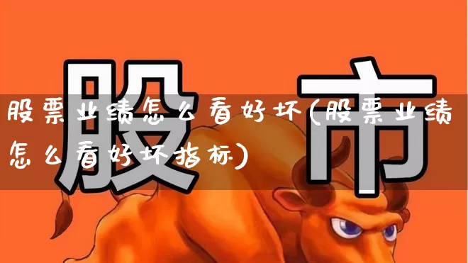 股票业绩怎么看好坏(股票业绩怎么看好坏指标)_https://www.haiwangdasha.com_北交所_第1张