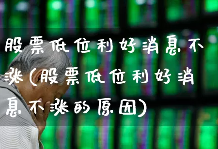股票低位利好消息不涨(股票低位利好消息不涨的原因)_https://www.haiwangdasha.com_上交所_第1张