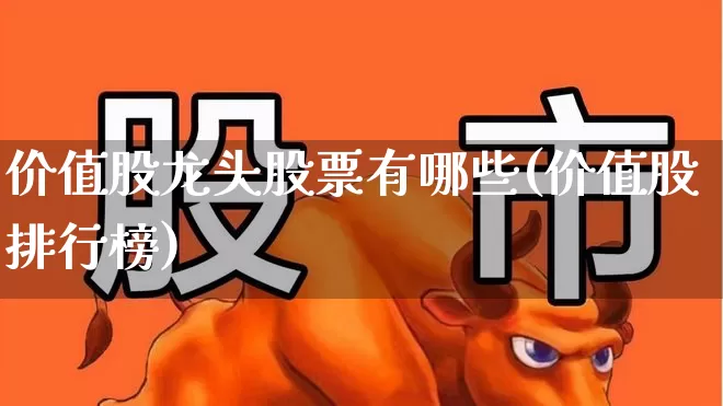 价值股龙头股票有哪些(价值股排行榜)_https://www.haiwangdasha.com_上交所_第1张