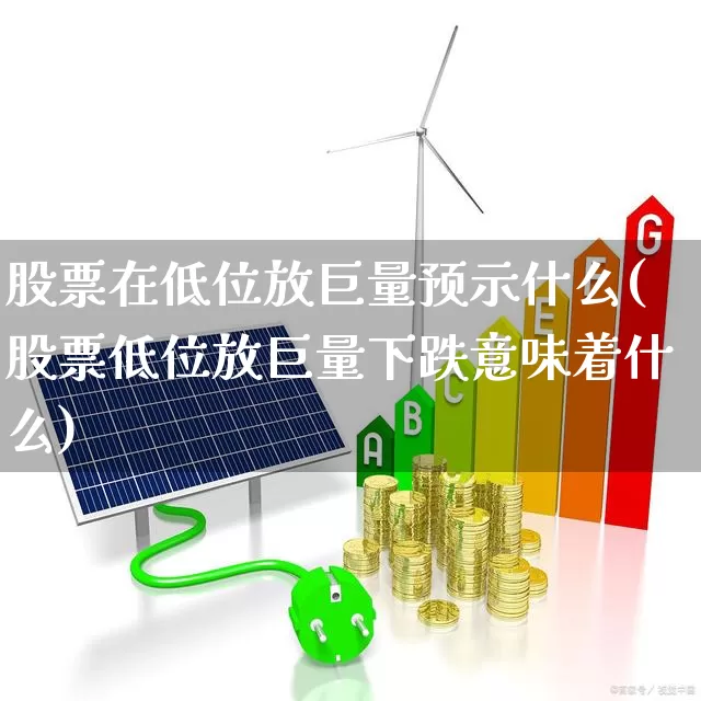 股票在低位放巨量预示什么(股票低位放巨量下跌意味着什么)_https://www.haiwangdasha.com_科创板_第1张