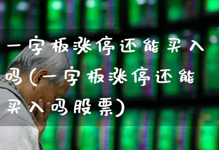 一字板涨停还能买入吗(一字板涨停还能买入吗股票)_https://www.haiwangdasha.com_上交所_第1张