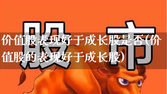 价值股表现好于成长股是否(价值股的表现好于成长股)_https://www.haiwangdasha.com_创业板_第1张