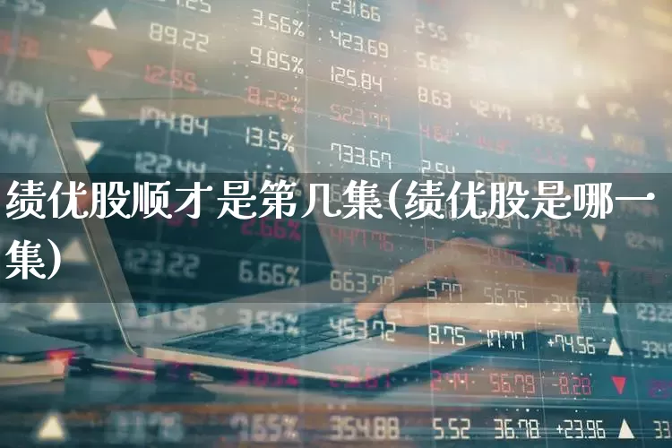 绩优股顺才是第几集(绩优股是哪一集)_https://www.haiwangdasha.com_深交所_第1张