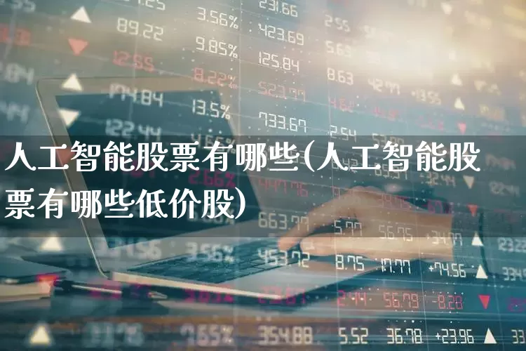 人工智能股票有哪些(人工智能股票有哪些低价股)_https://www.haiwangdasha.com_科创板_第1张