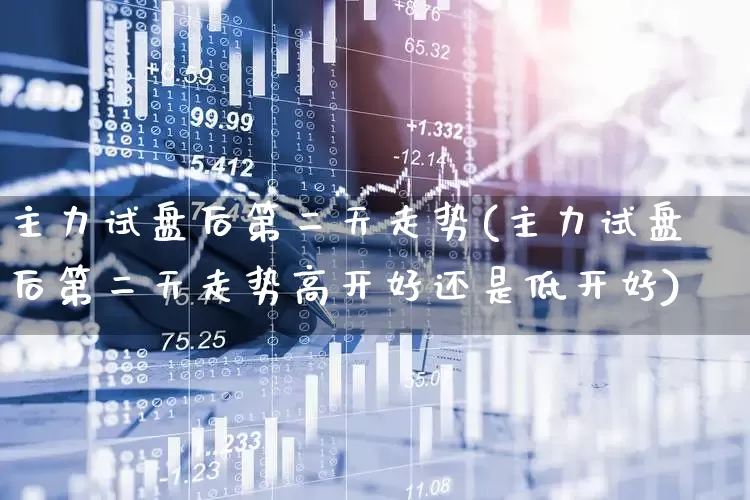 主力试盘后第二天走势(主力试盘后第二天走势高开好还是低开好)_https://www.haiwangdasha.com_科创板_第1张
