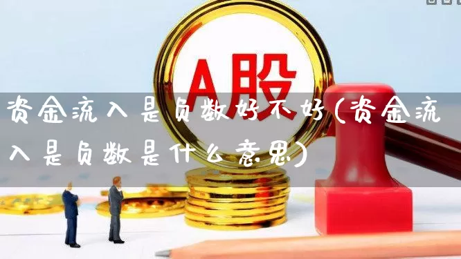 资金流入是负数好不好(资金流入是负数是什么意思)_https://www.haiwangdasha.com_创业板_第1张
