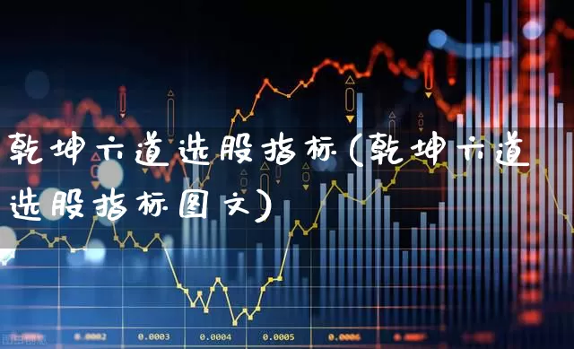 乾坤六道选股指标(乾坤六道选股指标图文)_https://www.haiwangdasha.com_北交所_第1张