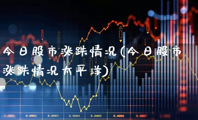 今日股市涨跌情况(今日股市涨跌情况太平洋)_https://www.haiwangdasha.com_北交所_第1张
