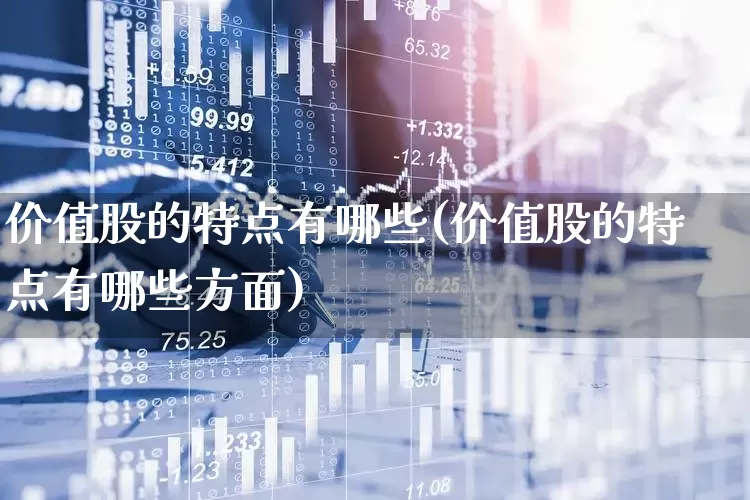 价值股的特点有哪些(价值股的特点有哪些方面)_https://www.haiwangdasha.com_上交所_第1张
