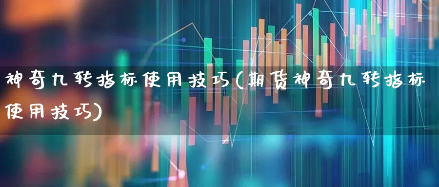 神奇九转指标使用技巧(期货神奇九转指标使用技巧)_https://www.haiwangdasha.com_深交所_第1张