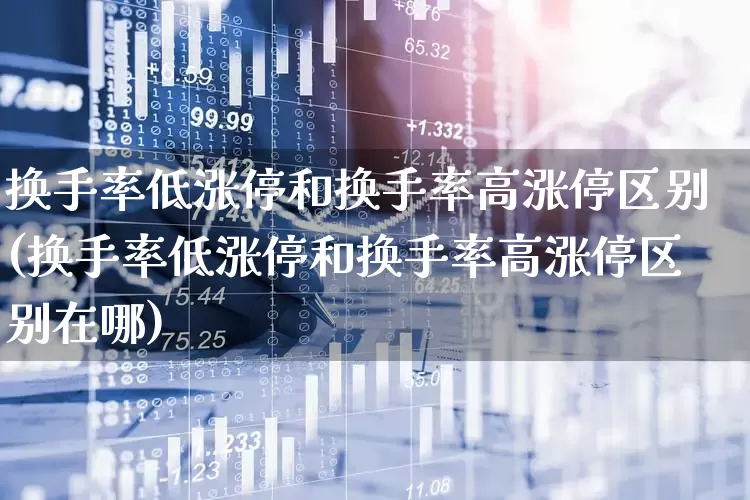 换手率低涨停和换手率高涨停区别(换手率低涨停和换手率高涨停区别在哪)_https://www.haiwangdasha.com_北交所_第1张