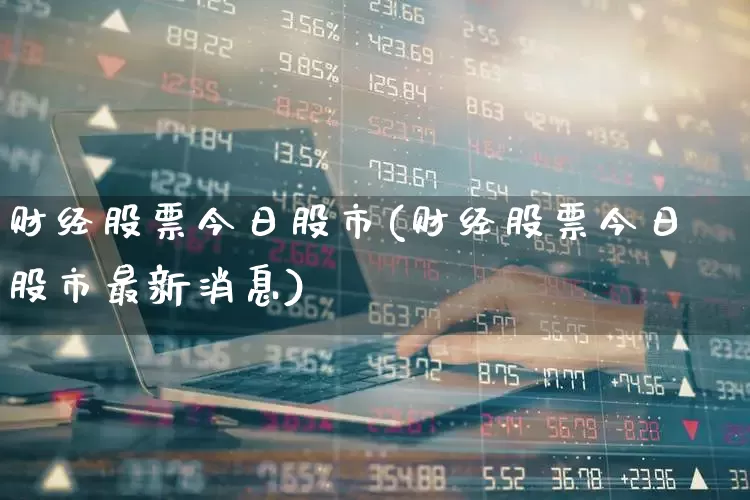 财经股票今日股市(财经股票今日股市最新消息)_https://www.haiwangdasha.com_创业板_第1张