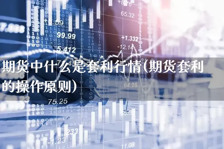 期货中什么是套利行情(期货套利的操作原则)_https://www.haiwangdasha.com_创业板_第1张