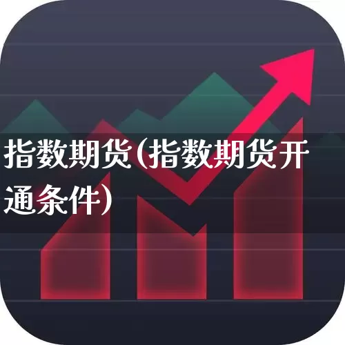 指数期货(指数期货开通条件)_https://www.haiwangdasha.com_广期所_第1张