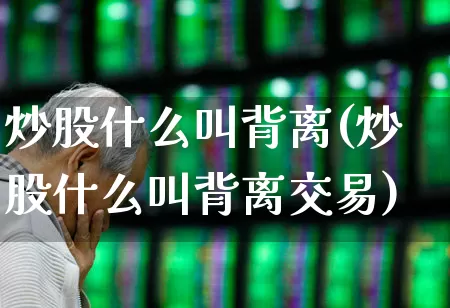 炒股什么叫背离(炒股什么叫背离交易)_https://www.haiwangdasha.com_科创板_第1张