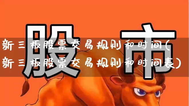 新三板股票交易规则和时间(新三板股票交易规则和时间表)_https://www.haiwangdasha.com_北交所_第1张