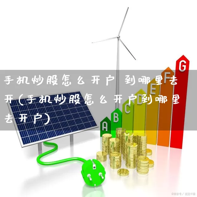 手机炒股怎么开户 到哪里去开(手机炒股怎么开户到哪里去开户)_https://www.haiwangdasha.com_北交所_第1张