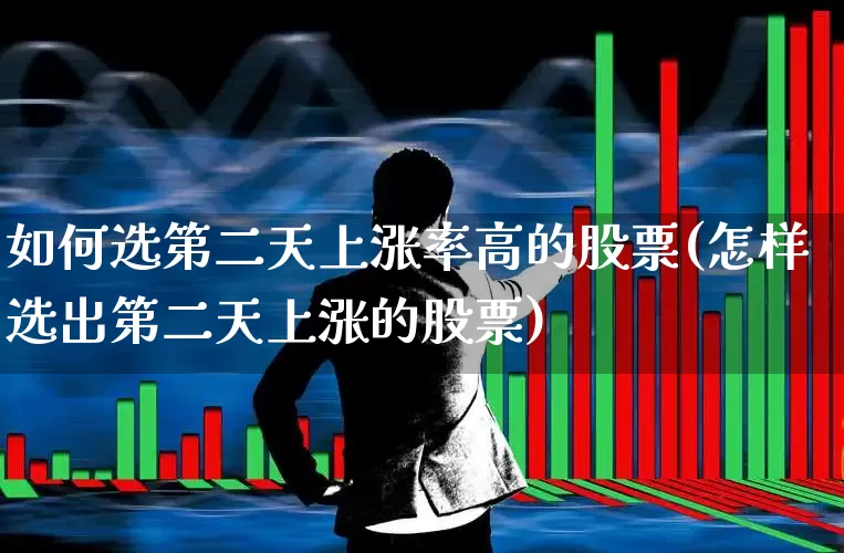 如何选第二天上涨率高的股票(怎样选出第二天上涨的股票)_https://www.haiwangdasha.com_科创板_第1张