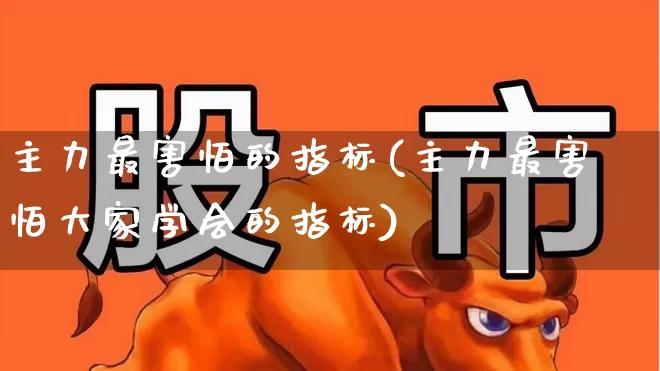 主力最害怕的指标(主力最害怕大家学会的指标)_https://www.haiwangdasha.com_深交所_第1张