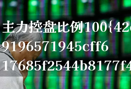 主力控盘比例100%(主力控盘比例100的好不好)_https://www.haiwangdasha.com_上交所_第1张