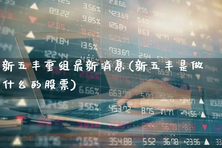 新五丰重组最新消息(新五丰是做什么的股票)_https://www.haiwangdasha.com_深交所_第1张