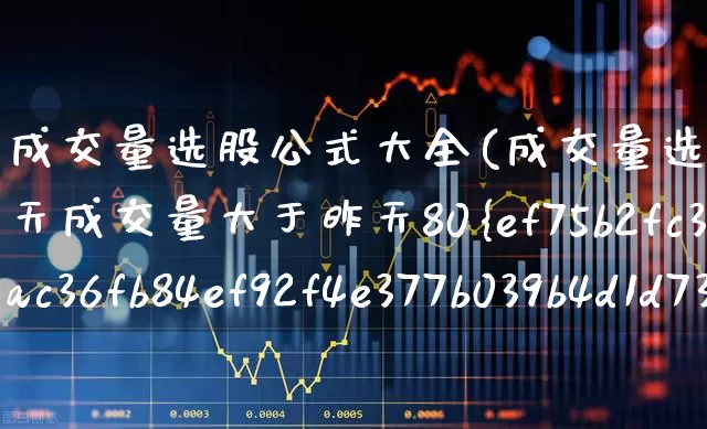 成交量选股公式大全(成交量选股公式大全今天成交量大于昨天80%选股指标)_https://www.haiwangdasha.com_创业板_第1张