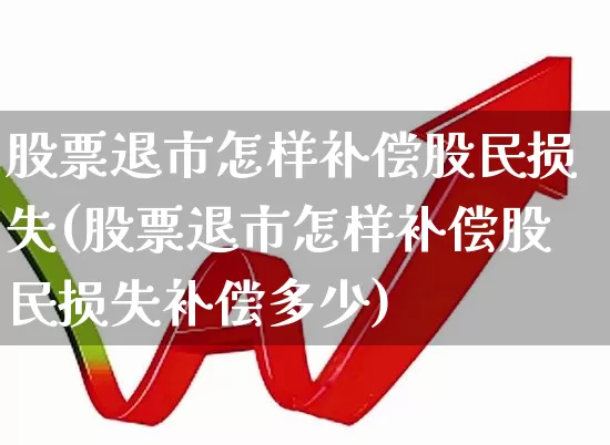股票退市怎样补偿股民损失(股票退市怎样补偿股民损失补偿多少)_https://www.haiwangdasha.com_创业板_第1张
