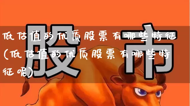 低估值的优质股票有哪些特征(低估值的优质股票有哪些特征呢)_https://www.haiwangdasha.com_深交所_第1张