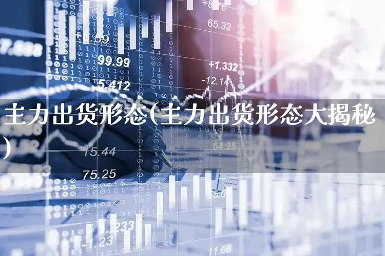 主力出货形态(主力出货形态大揭秘)_https://www.haiwangdasha.com_上交所_第1张