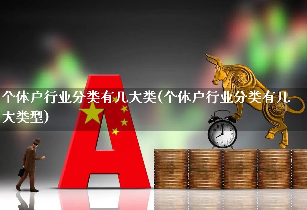 个体户行业分类有几大类(个体户行业分类有几大类型)_https://www.haiwangdasha.com_上期能源_第1张