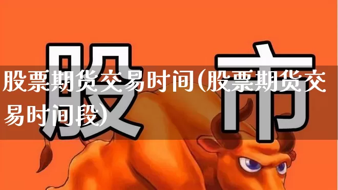 股票期货交易时间(股票期货交易时间段)_https://www.haiwangdasha.com_科创板_第1张