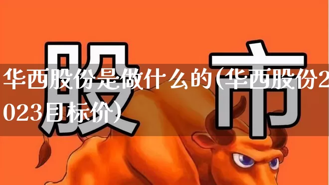 华西股份是做什么的(华西股份2023目标价)_https://www.haiwangdasha.com_深交所_第1张