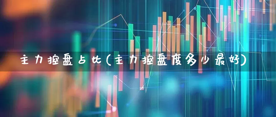 主力控盘占比(主力控盘度多少最好)_https://www.haiwangdasha.com_创业板_第1张