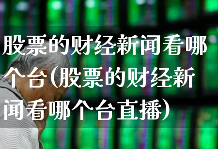 股票的财经新闻看哪个台(股票的财经新闻看哪个台直播)_https://www.haiwangdasha.com_上交所_第1张