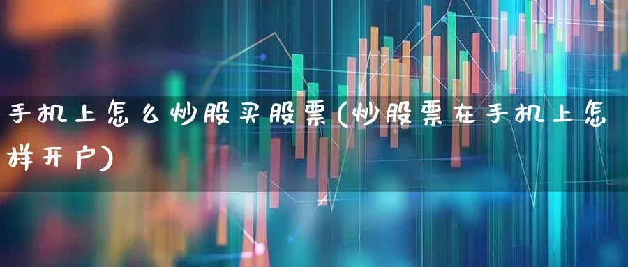 手机上怎么炒股买股票(炒股票在手机上怎样开户)_https://www.haiwangdasha.com_科创板_第1张