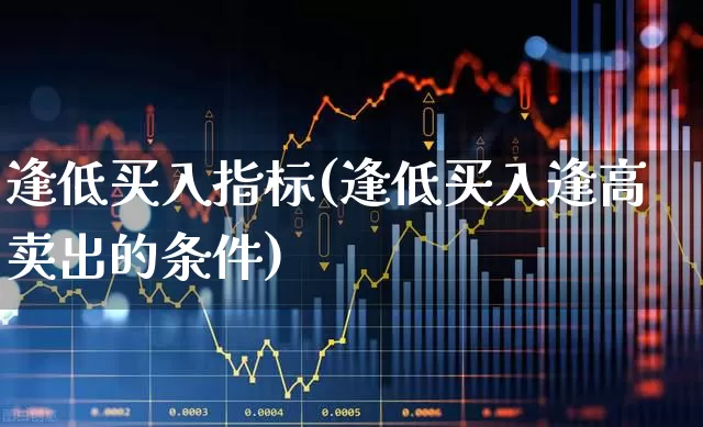 逢低买入指标(逢低买入逢高卖出的条件)_https://www.haiwangdasha.com_北交所_第1张