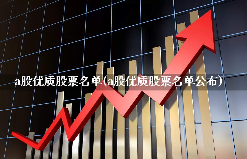 a股优质股票名单(a股优质股票名单公布)_https://www.haiwangdasha.com_科创板_第1张
