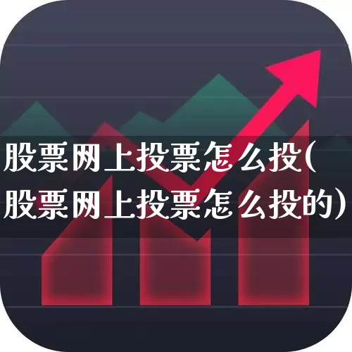 股票网上投票怎么投(股票网上投票怎么投的)_https://www.haiwangdasha.com_深交所_第1张