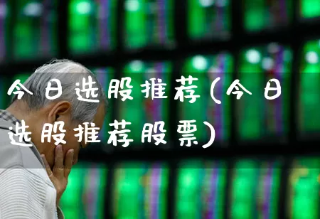 今日选股推荐(今日选股推荐股票)_https://www.haiwangdasha.com_科创板_第1张