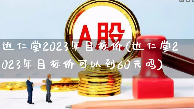 达仁堂2023年目标价(达仁堂2023年目标价可以到60元吗)_https://www.haiwangdasha.com_科创板_第1张