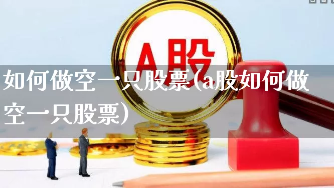 如何做空一只股票(a股如何做空一只股票)_https://www.haiwangdasha.com_北交所_第1张