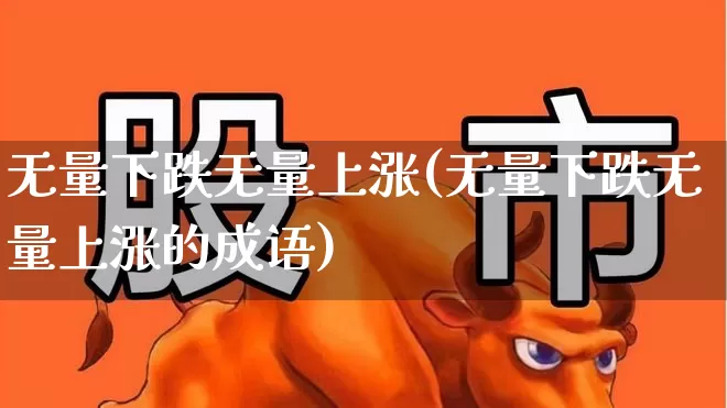 无量下跌无量上涨(无量下跌无量上涨的成语)_https://www.haiwangdasha.com_科创板_第1张