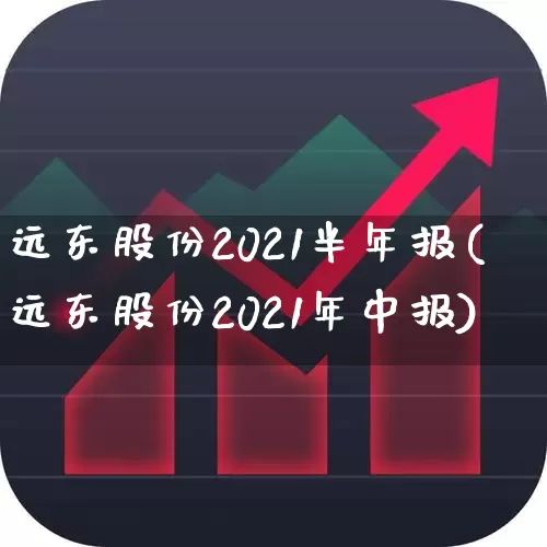 远东股份2021半年报(远东股份2021年中报)_https://www.haiwangdasha.com_创业板_第1张