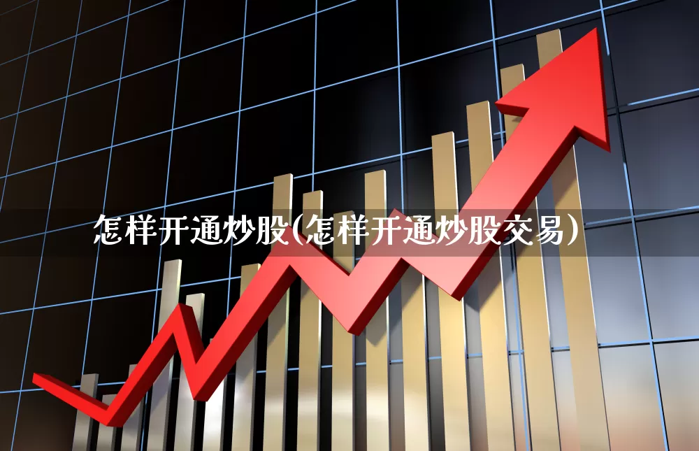 怎样开通炒股(怎样开通炒股交易)_https://www.haiwangdasha.com_北交所_第1张