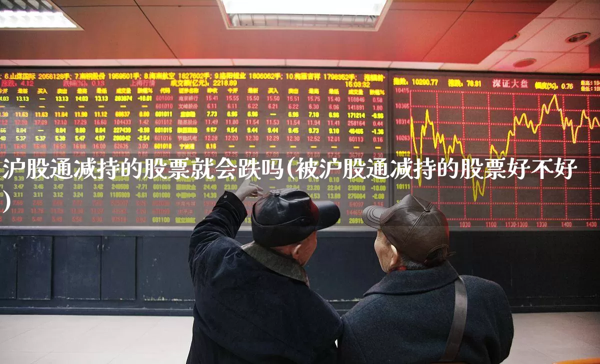 沪股通减持的股票就会跌吗(被沪股通减持的股票好不好)_https://www.haiwangdasha.com_北交所_第1张