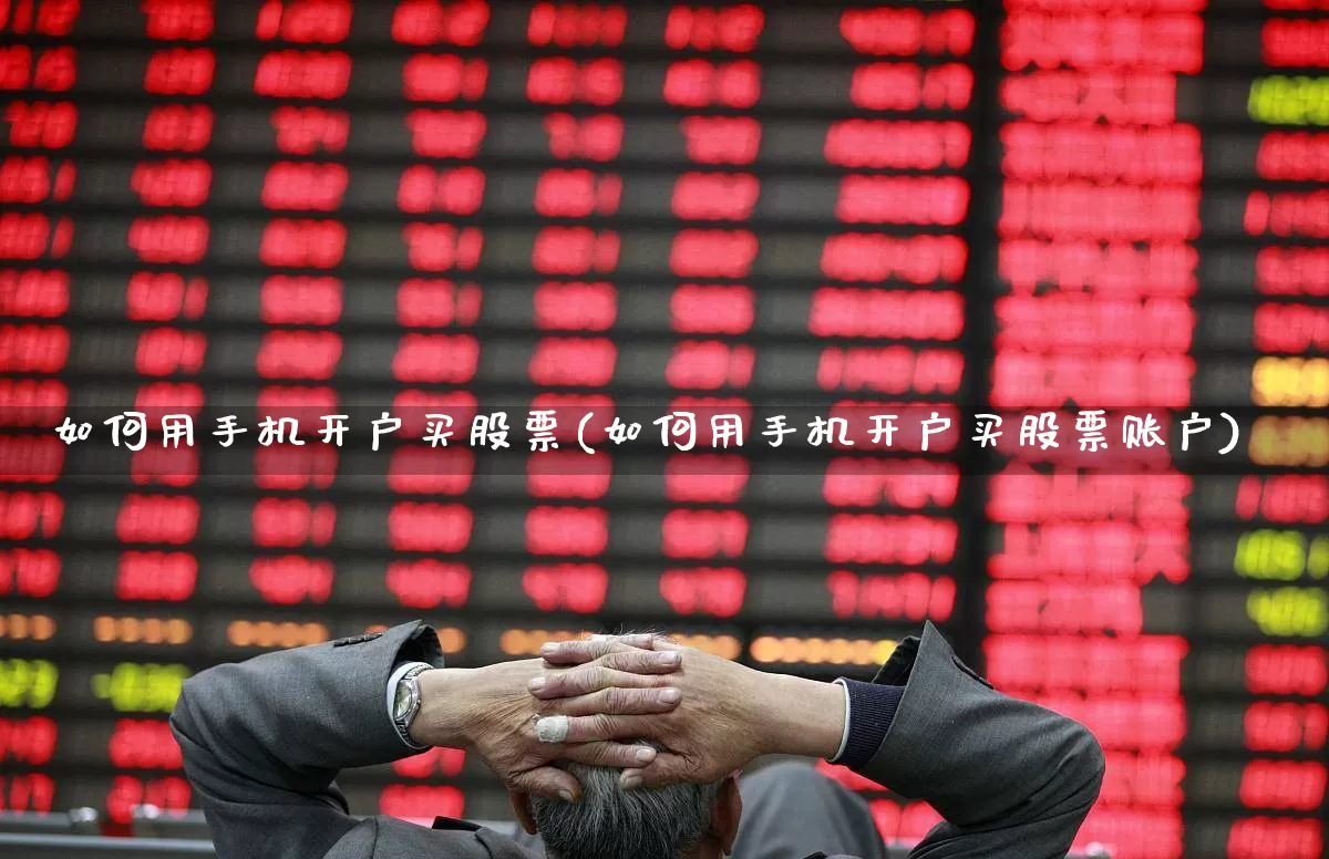 如何用手机开户买股票(如何用手机开户买股票账户)_https://www.haiwangdasha.com_上交所_第1张