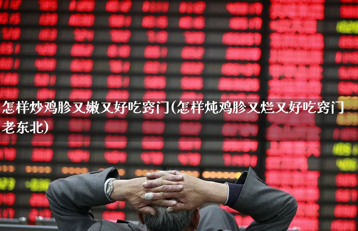 怎样炒鸡胗又嫩又好吃窍门(怎样炖鸡胗又烂又好吃窍门老东北)_https://www.haiwangdasha.com_深交所_第1张