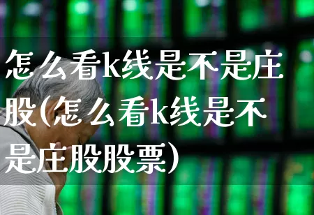 怎么看k线是不是庄股(怎么看k线是不是庄股股票)_https://www.haiwangdasha.com_上交所_第1张