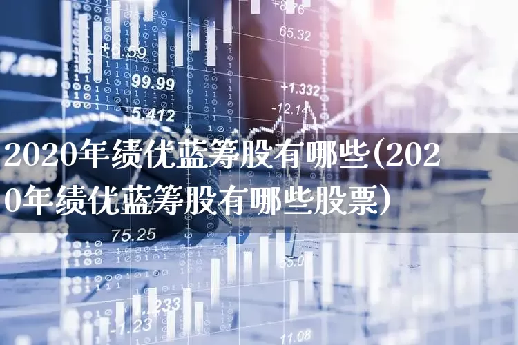 2020年绩优蓝筹股有哪些(2020年绩优蓝筹股有哪些股票)_https://www.haiwangdasha.com_科创板_第1张