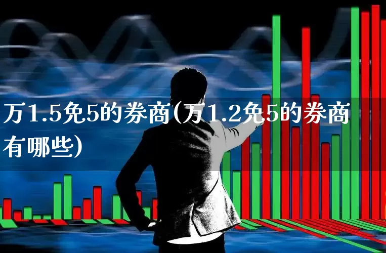 万1.5免5的券商(万1.2免5的券商有哪些)_https://www.haiwangdasha.com_大商所_第1张